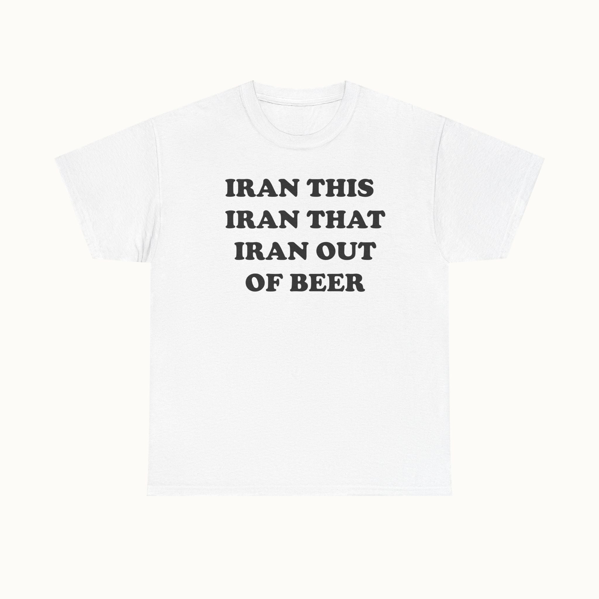 Graphic Tee — "Iran This Iran That Iran Out Of Beer" Funny Slogan T‑Shirt