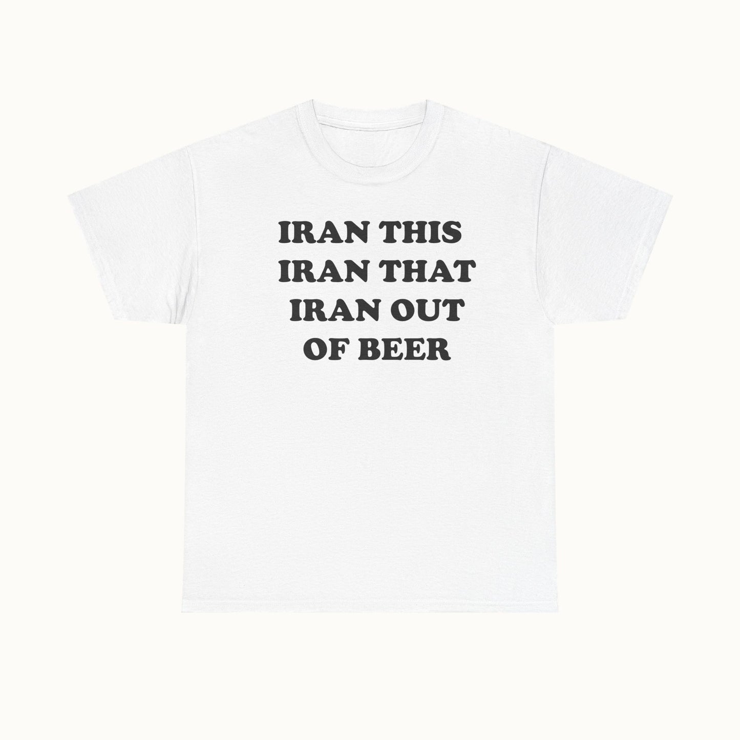 Graphic Tee — "Iran This Iran That Iran Out Of Beer" Funny Slogan T‑Shirt