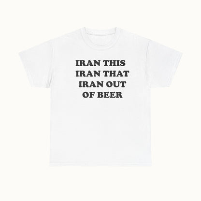 Graphic Tee — "Iran This Iran That Iran Out Of Beer" Funny Slogan T‑Shirt