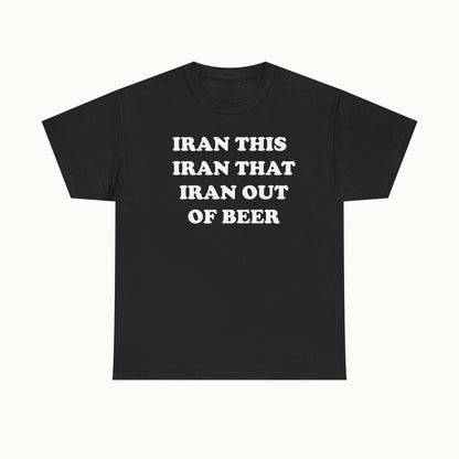 Graphic Tee — "Iran This Iran That Iran Out Of Beer" Funny Slogan T‑Shirt